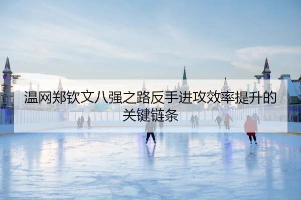 温网郑钦文八强之路反手进攻效率提升的关键链条