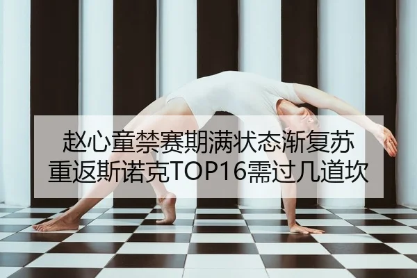 赵心童禁赛期满状态渐复苏 重返斯诺克TOP16需过几道坎