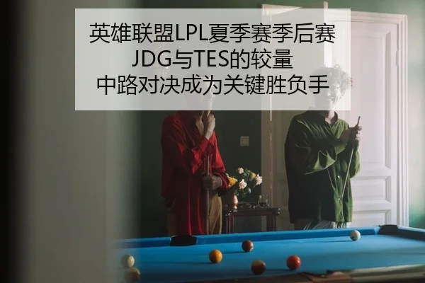 英雄联盟LPL夏季赛季后赛 JDG与TES的较量 中路对决成为关键胜负手